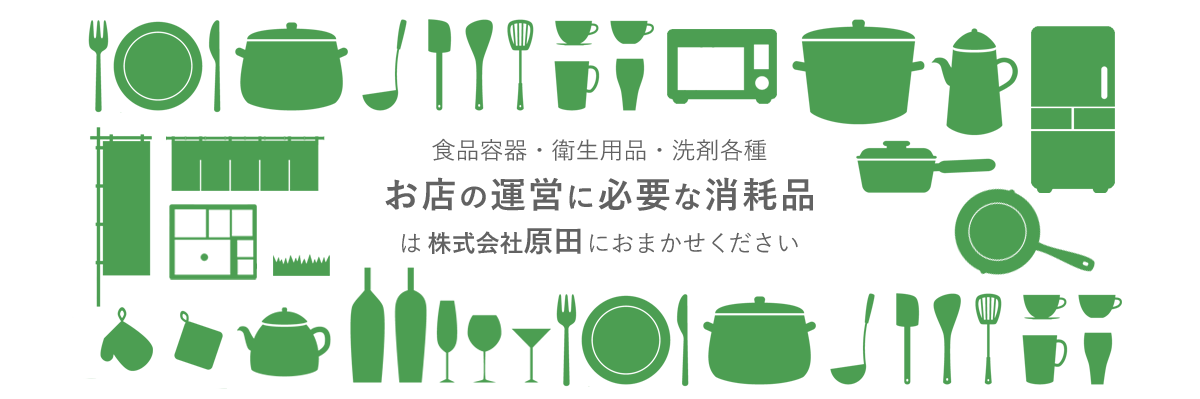 食品容器・衛生用品・洗剤各種 お店の運営に必要な消耗品は株式会社原田におまかせください